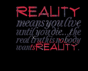 Quotes Picture: reality means you live until you diethe real truth is ...