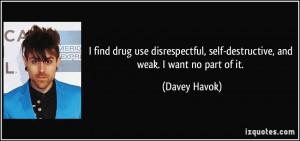 self-destructive, and weak. I want no part of it. - Davey Havok