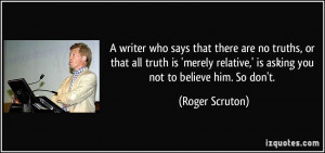 writer who says that there are no truths, or that all truth is ...