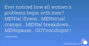 Ever noticed how all women's problems begin with men? MENtal illness ...