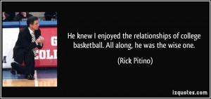He knew I enjoyed the relationships of college basketball. All along ...