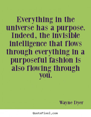 Wayne Dyer Quotes - Everything in the universe has a purpose. Indeed ...
