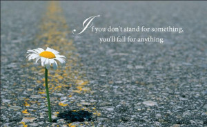 if you don t stand for something you ll fall for anything this quote ...