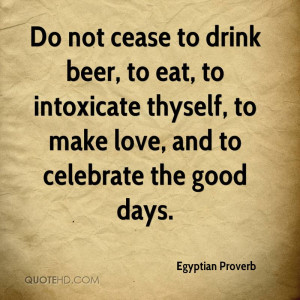 not cease to drink beer, to eat, to intoxicate thyself, to make love ...