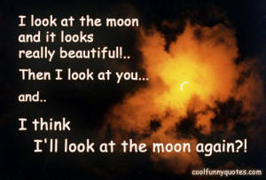 look at the moon and it looks really beautiful!.. Then I look at you ...