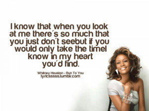 ... Whitney Houston who wrote this line in her amazing song “Run To You