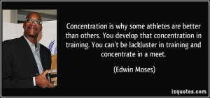 ... be lackluster in training and concentrate in a meet. - Edwin Moses