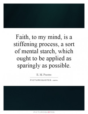 Faith, to my mind, is a stiffening process, a sort of mental starch ...