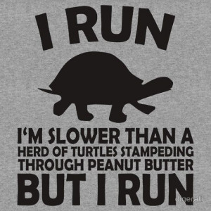 RUN. I'm slower than a herd of turtles stampeding through peanut ...