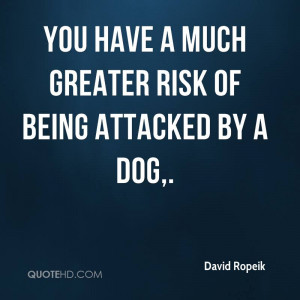You Have A Much Greater Risk Of Being Attacked By A Dog.