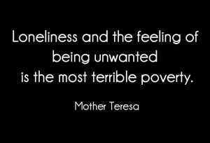 ... feeling of being unwanted is the most terrible poverty.-Mother teresa