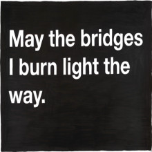 May The Bridges I Burn Light The Way - Being Unappreciated Quote