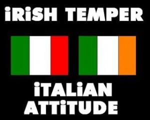 Irish Temper / Italian Attitude - yep that's about spot on