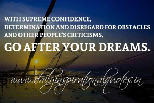 ... and other people’s criticisms, go after your dreams. ~ Anonymous