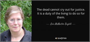 It is a duty of the living to do so for them Lois McMaster Bujold