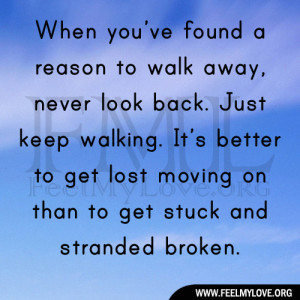 ’ve found a reason to walk away, never look back. Just keep walking ...