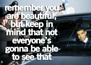 Remember you are beautiful, But keep in mind that not everyone's gonna ...
