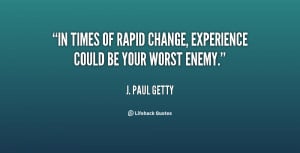In times of rapid change, experience could be your worst enemy.”