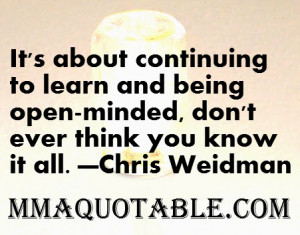 its about continuing to learn and being open minded don t ever think ...