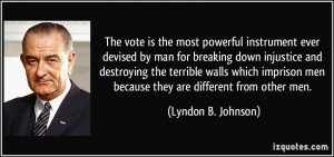 The vote is the most powerful instrument ever devised by man for ...