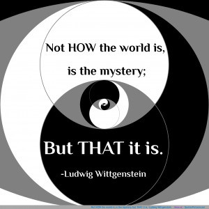 Not HOW the world is, is the mystery; but THAT it is. -Ludwig ...
