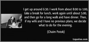 up around 6:30. I work from about 8:00 to 1:00, take a break for lunch ...