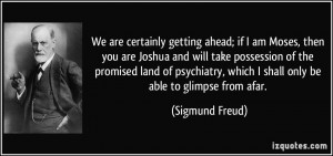 ... , which I shall only be able to glimpse from afar. - Sigmund Freud