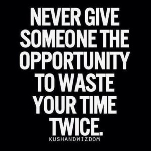Never give someone the opportunity to waste your time twice. | Picture ...