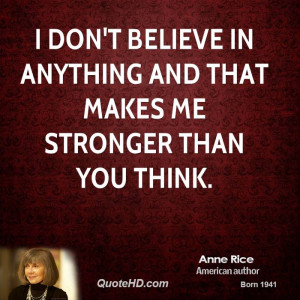 don't believe in anything and that makes me stronger than you think.