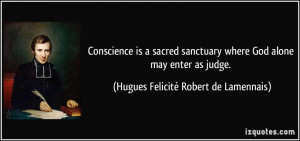 Conscience is a sacred sanctuary where God alone may enter as judge ...