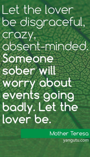 Let the lover be disgraceful, crazy, absent-minded. Someone sober will ...