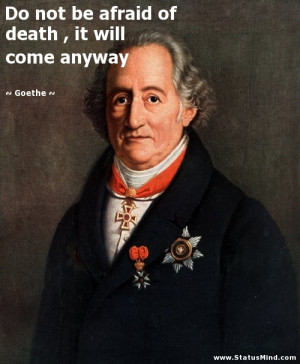 ... afraid of death , it will come anyway - Goethe Quotes - StatusMind.com