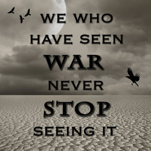 We Who Have Seen War Never Stop Seeing It