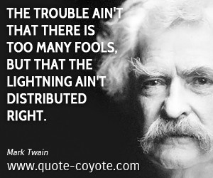 The trouble ain't that there is too many fools, but that the lightning ...