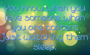 ... when you love someone when you are content just watching them sleep