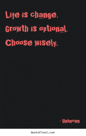 Unknown picture quotes - Life is change. growth is optional. choose ...