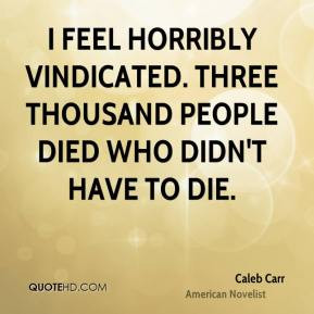 Caleb Carr - I feel horribly vindicated. Three thousand people died ...