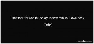 Don't look for God in the sky; look within your own body. - Osho