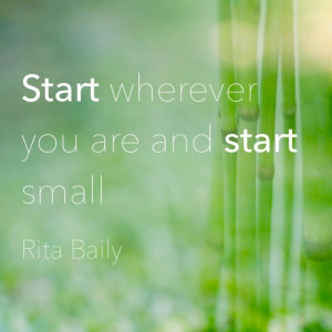 Start wherever you are and start small #Rita #Baily #Inspiring #Quote