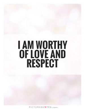 am worthy of love and respect Picture Quote #1