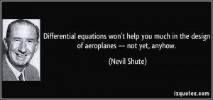 ... much in the design of aeroplanes — not yet, anyhow. - Nevil Shute