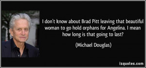 know about Brad Pitt leaving that beautiful woman to go hold orphans ...