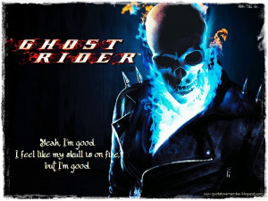 Johnny Blaze]: Yeah, I'm good. I feel like my skull is on fire, but I ...