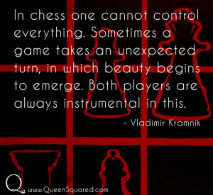 Chess Quotes. In chess one cannot control everything. Sometimes a game ...