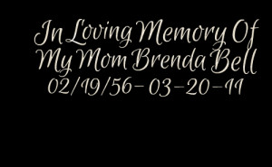 Quotes Picture: in loving memory of my mom brenda bell 02/19/56 032011