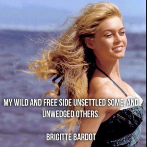... free side unsettled some, and unwedged others. Brigitte Bardot #quote
