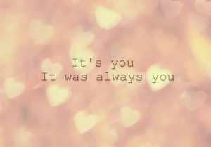 Its you. its always been you. And it will forever be you. ;)