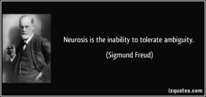 Neurosis is the inability to tolerate ambiguity. - Sigmund Freud