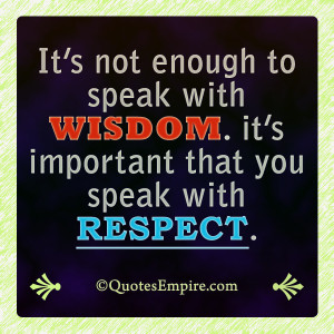 ... to speak with wisdom. it’s important that you speak with respect