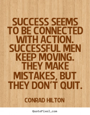 Success seems to be connected with action. Successful men keep moving ...